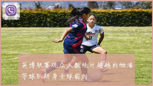 英博联赛观众人数统计超越利物浦等球队跻身全球前列