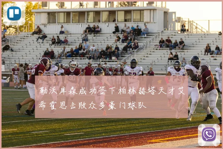 勒沃库森成功签下柏林赫塔天才艾希霍恩击败众多豪门球队