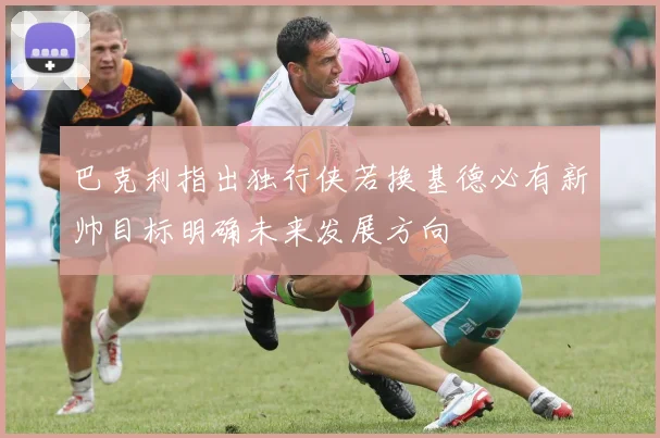 巴克利指出独行侠若换基德必有新帅目标明确未来发展方向