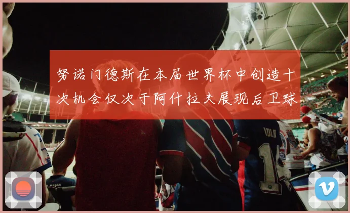努诺门德斯在本届世界杯中创造十次机会仅次于阿什拉夫展现后卫球员的进攻潜力