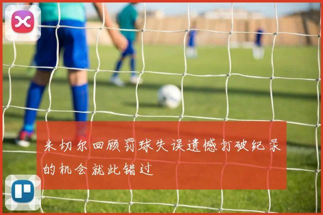 米切尔回顾罚球失误遗憾打破纪录的机会就此错过