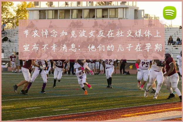 节哀悼念加克波女友在社交媒体上宣布不幸消息：他们的儿子在孕期夭折