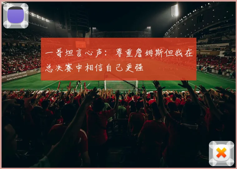 一哥坦言心声：尊重詹姆斯但我在总决赛中相信自己更强