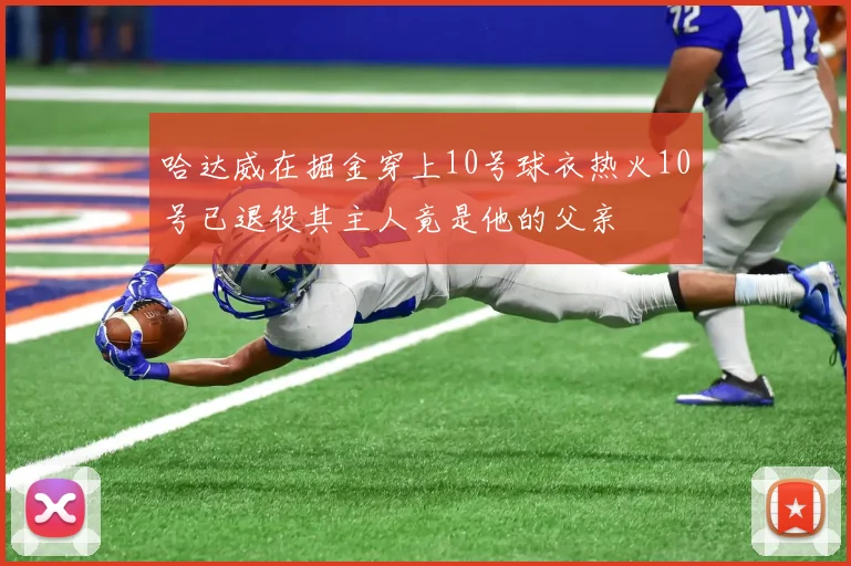 哈达威在掘金穿上10号球衣热火10号已退役其主人竟是他的父亲