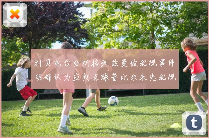 科贝电台分析格列兹曼被犯规事件明确认为应判点球普比尔未先犯规
