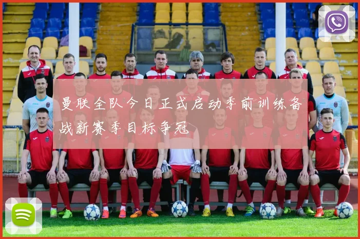 曼联全队今日正式启动季前训练备战新赛季目标争冠