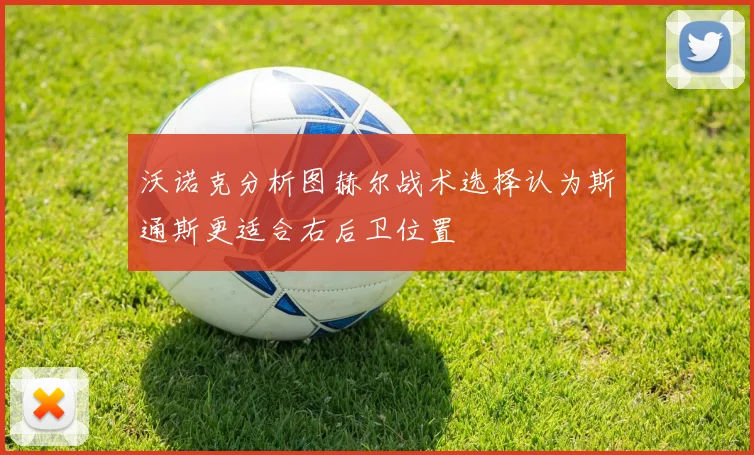 沃诺克分析图赫尔战术选择认为斯通斯更适合右后卫位置