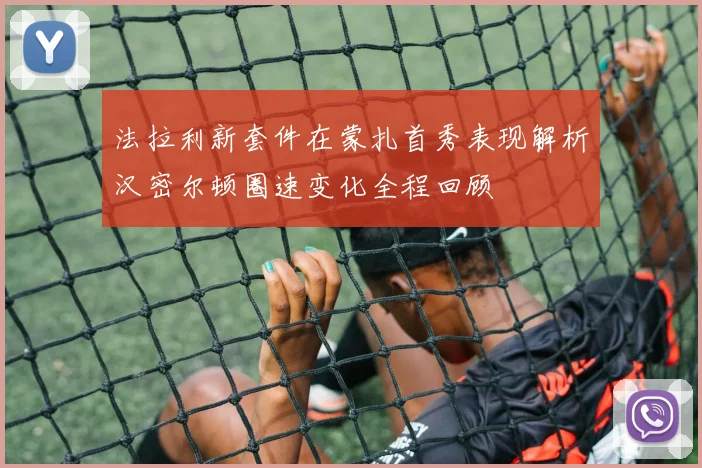 法拉利新套件在蒙扎首秀表现解析汉密尔顿圈速变化全程回顾