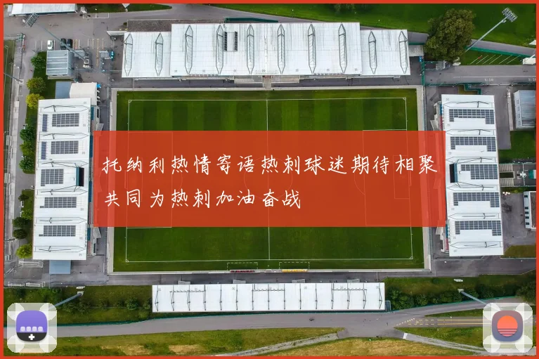 托纳利热情寄语热刺球迷期待相聚共同为热刺加油奋战
