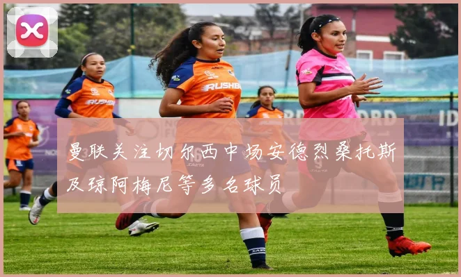 曼联关注切尔西中场安德烈桑托斯及琼阿梅尼等多名球员