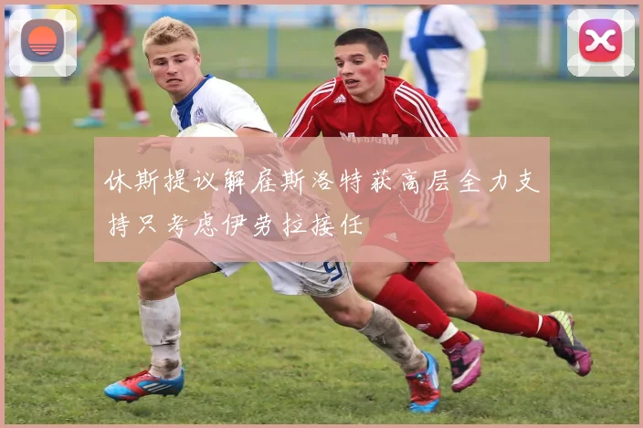 休斯提议解雇斯洛特获高层全力支持只考虑伊劳拉接任