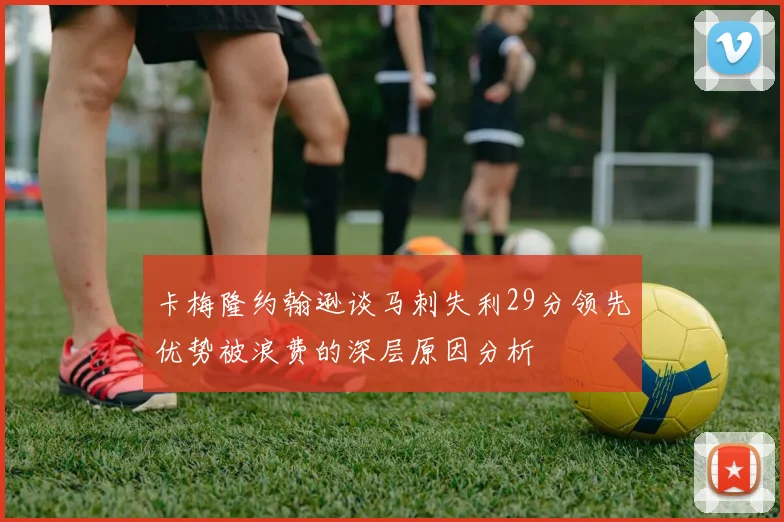 卡梅隆约翰逊谈马刺失利29分领先优势被浪费的深层原因分析