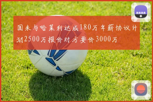 国米与哈莱利达成180万年薪协议计划2500万报价对方要价3000万