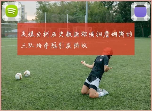 美媒分析历史数据称横扫詹姆斯的三队均夺冠引发热议