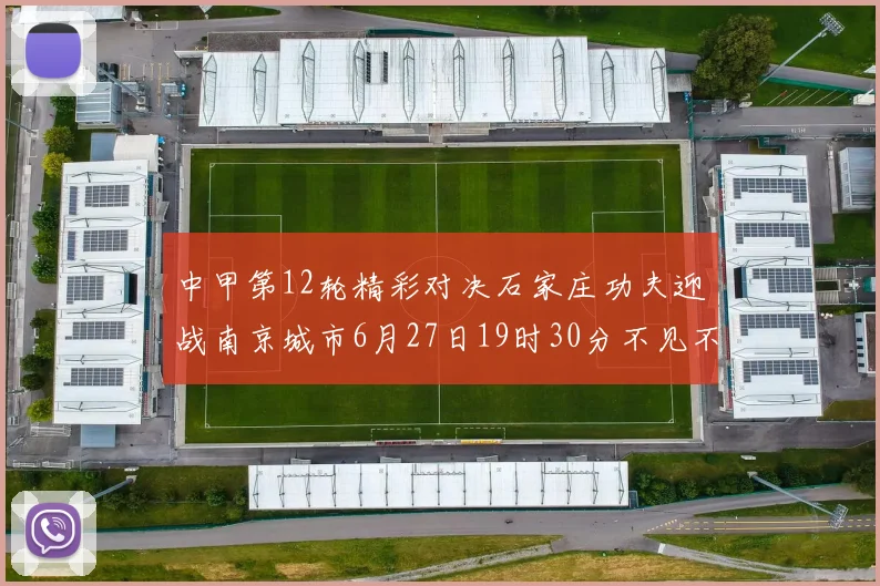 中甲第12轮精彩对决石家庄功夫迎战南京城市6月27日19时30分不见不散